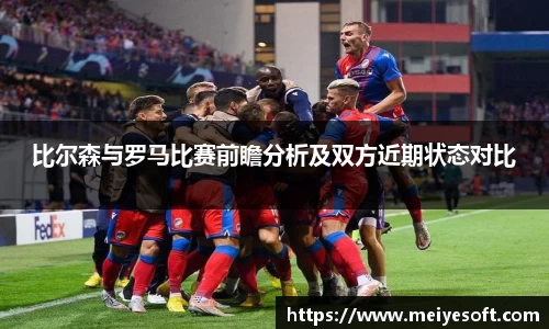 比尔森与罗马比赛前瞻分析及双方近期状态对比