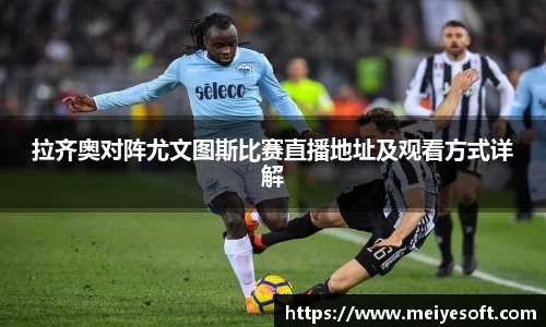 拉齐奥对阵尤文图斯比赛直播地址及观看方式详解