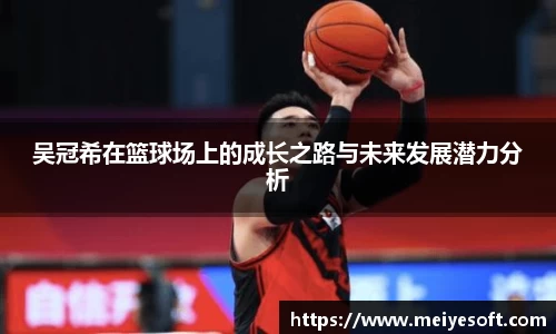 吴冠希在篮球场上的成长之路与未来发展潜力分析