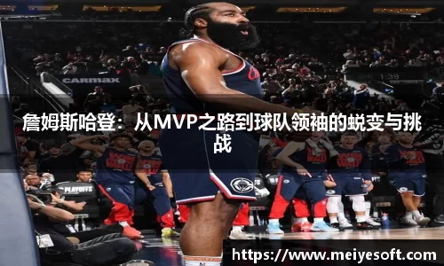 詹姆斯哈登：从MVP之路到球队领袖的蜕变与挑战