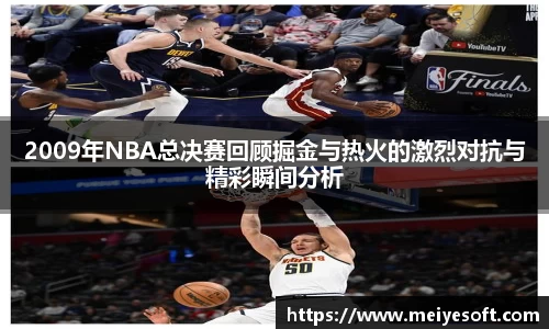 2009年NBA总决赛回顾掘金与热火的激烈对抗与精彩瞬间分析