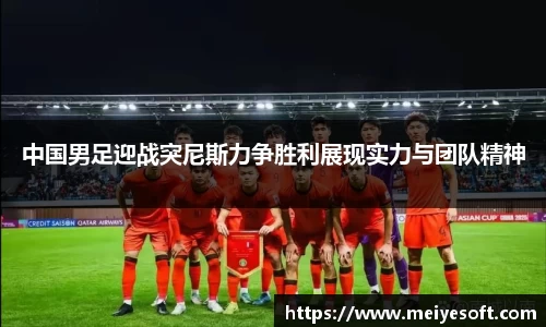 中国男足迎战突尼斯力争胜利展现实力与团队精神