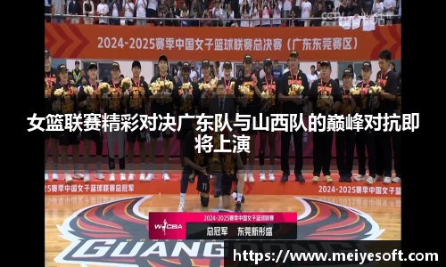 女篮联赛精彩对决广东队与山西队的巅峰对抗即将上演