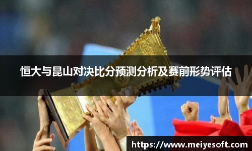 恒大与昆山对决比分预测分析及赛前形势评估
